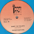 INVESTIGATORS : BABY I'M YOURS / I WANT YOUR LOVE